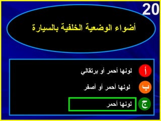 ‫02‬
‫أضواء الوضعية الخلفية بالسيارة‬

‫أ‬
‫ب‬
‫ج‬

‫لونها أحمر أو برتقالي‬
‫لونها أحمر أو أصفر‬
‫لونها أحمر‬

 