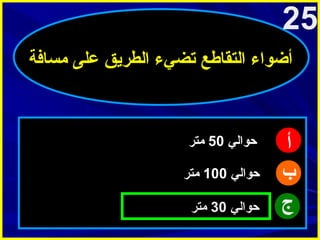 ‫52‬
‫أضواء التقاطع تضيء الطريق على مسافة‬

‫أ‬
‫ب‬
‫ج‬

‫حوالي 05 متر‬
‫حوالي 001 متر‬
‫حوالي 03 متر‬

 