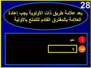 ‫82‬

‫بعد علمة طريق ذات الولوية يجب إعادة‬
‫العلمة بالمفترق القادم للتمتع بالولية‬

‫أ‬
‫ب‬

‫نعم‬
‫ل‬

 