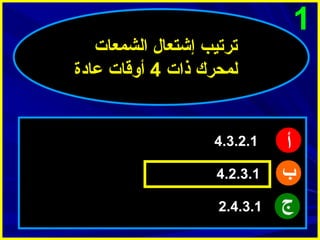 ‫1‬

‫أ‬
‫ب‬
‫ج‬

‫ترتيب إشتعال الشمعات‬
‫لمحرك ذات 4 أوقات عادة‬

‫1.2.3.4‬
‫1.3.2.4‬
‫1.3.4.2‬

 