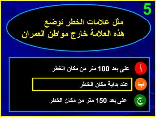 ‫5‬

‫أ‬
‫ب‬
‫ج‬

‫مثل علمات الخطر توضع‬
‫هذه العلمة خارج مواطن العمرا ن‬

‫على بعد 001 متر من مكا ن الخطر‬
‫عند بداية مكا ن الخطر‬
‫على بعد 051 متر من مكا ن الخطر‬

 