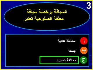 ‫3‬

‫السياقة برخصة سياقة‬
‫امعلقة الصلوحية تعتبر‬

‫أ‬
‫ب‬
‫ج‬

‫امخالفة عادية‬
‫جنحة‬
‫امخالفة خطيرة‬

 