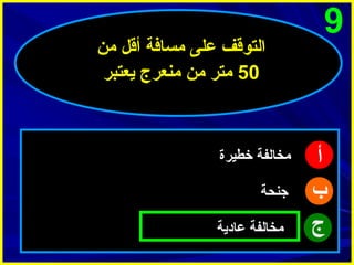 ‫9‬

‫أ‬
‫ب‬
‫ج‬

‫التوقف على مسافة أقل من‬
‫05 متر من منعرج يعتبر‬

‫مخالفة خطيرة‬
‫جنحة‬
‫مخالفة عادية‬

 