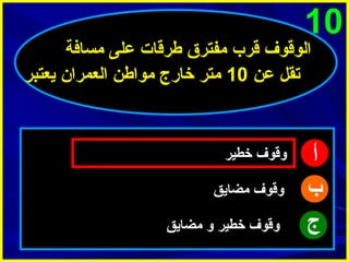 ‫01‬

‫الوقوف قرب مفترق طرقات على مسافة‬
‫تقل عن 01 متر خارج مواطن العمرا ن يعتبر‬

‫أ‬
‫ب‬
‫ج‬

‫وقوف خطير‬
‫وقوف مضايق‬
‫وقوف خطير و مضايق‬

 