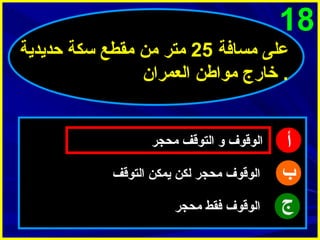 ‫81‬
‫على مسافة 52 متر من مقطع سكة حديدية‬
‫. خارج مواطن العمرا ن‬

‫أ‬
‫ب‬
‫ج‬

‫الوقوف و التوقف محجر‬
‫الوقوف محجر لكن يمكن التوقف‬
‫الوقوف فقط محجر‬

 