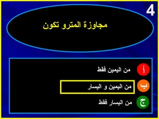 ‫4‬
‫امجاوزة المترو تكون‬

‫أ‬
‫ب‬
‫ج‬

‫امن اليمين فقط‬
‫امن اليمين و اليسار‬
‫امن اليسار فقط‬

 