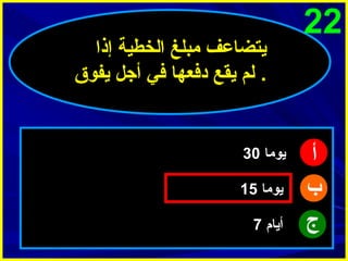 ‫22‬

‫أ‬
‫ب‬
‫ج‬

‫يتضاعف مبلغ الخطية إذا‬
‫. لم يقع دفعها في أجل يفوق‬

‫يوما 03‬
‫يوما 51‬
‫أيام 7‬

 