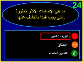 ‫42‬

‫أ‬
‫ب‬
‫ج‬

‫ما هي الاصابات الكثر خطورة‬
‫.التي يجب البدأ بالكشف عنها‬

‫النزيف الخطير‬
‫الختناق‬
‫الكسور المتعددة‬

 