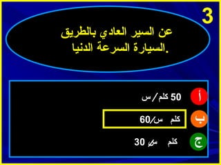 ‫3‬

‫أ‬
‫ب‬
‫ج‬

‫عن السير العادي بالطريق‬
‫.السيارة السرعة الدنيا‬

‫05 كلم س‬
‫كلم س 06‬
‫كلم‬

‫س 03‬

 