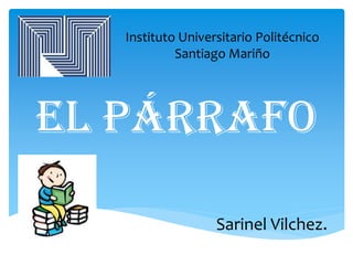 El Párrafo
Sarinel Vilchez.
Instituto Universitario Politécnico
Santiago Mariño
 