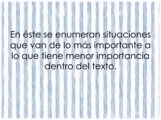 En éste se enumeran situaciones 
que van de lo más importante a 
lo que tiene menor importancia 
dentro del texto. 
 