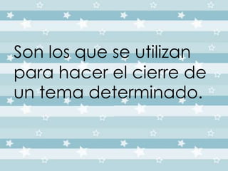 Son los que se utilizan 
para hacer el cierre de 
un tema determinado. 
 