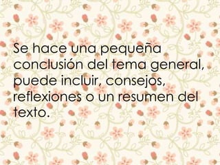 Se hace una pequeña 
conclusión del tema general, 
puede incluir, consejos, 
reflexiones o un resumen del 
texto. 
 
