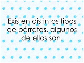 Existen distintos tipos 
de párrafos, algunos 
de ellos son. 
 