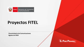 Viceministerio de Comunicaciones
Agosto de 2018
Proyectos FITEL
 