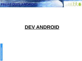 PREREQUIS ANDROID

FORMATION DEBUG

DEV ANDROID

 