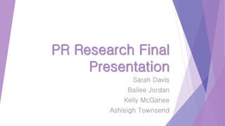 PR Research Final
Presentation
Sarah Davis
Bailee Jordan
Kelly McGahee
Ashleigh Townsend
 