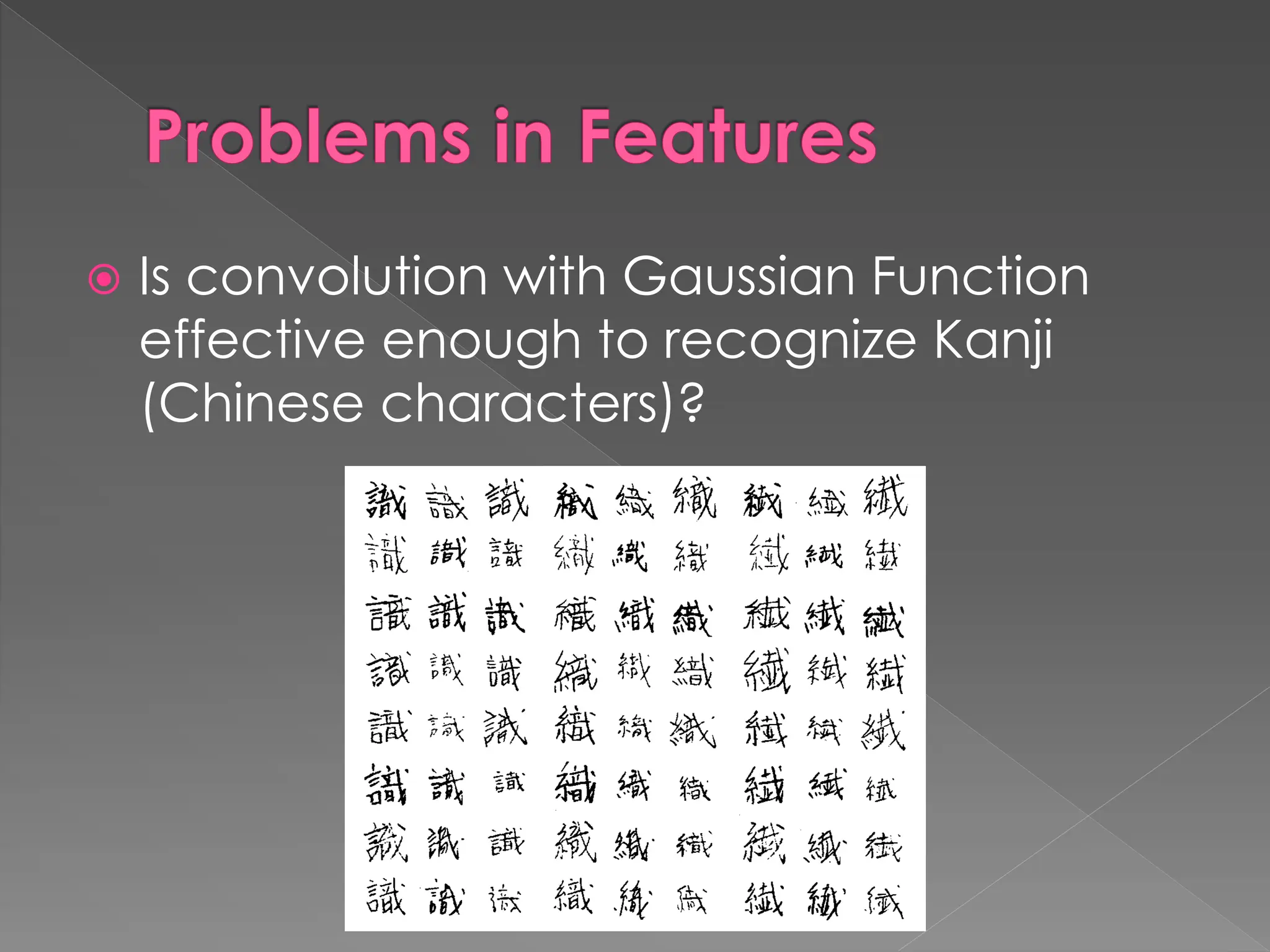 Problems in Features
 Is convolution with Gaussian Function
effective enough to recognize Kanji
(Chinese characters)?
 