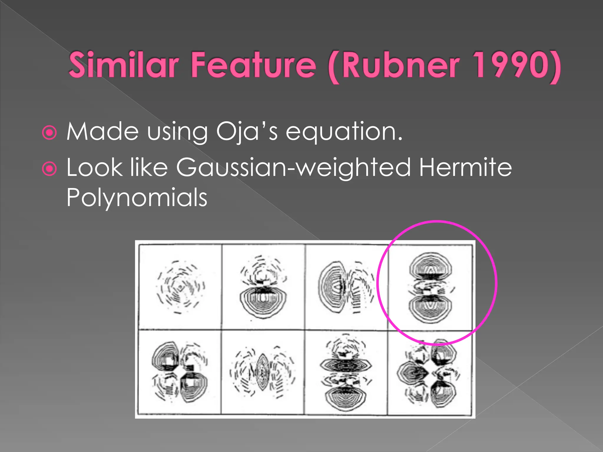 Similar Feature (Rubner 1990)
 Made using Oja’s equation.
 Look like Gaussian-weighted Hermite
Polynomials
 