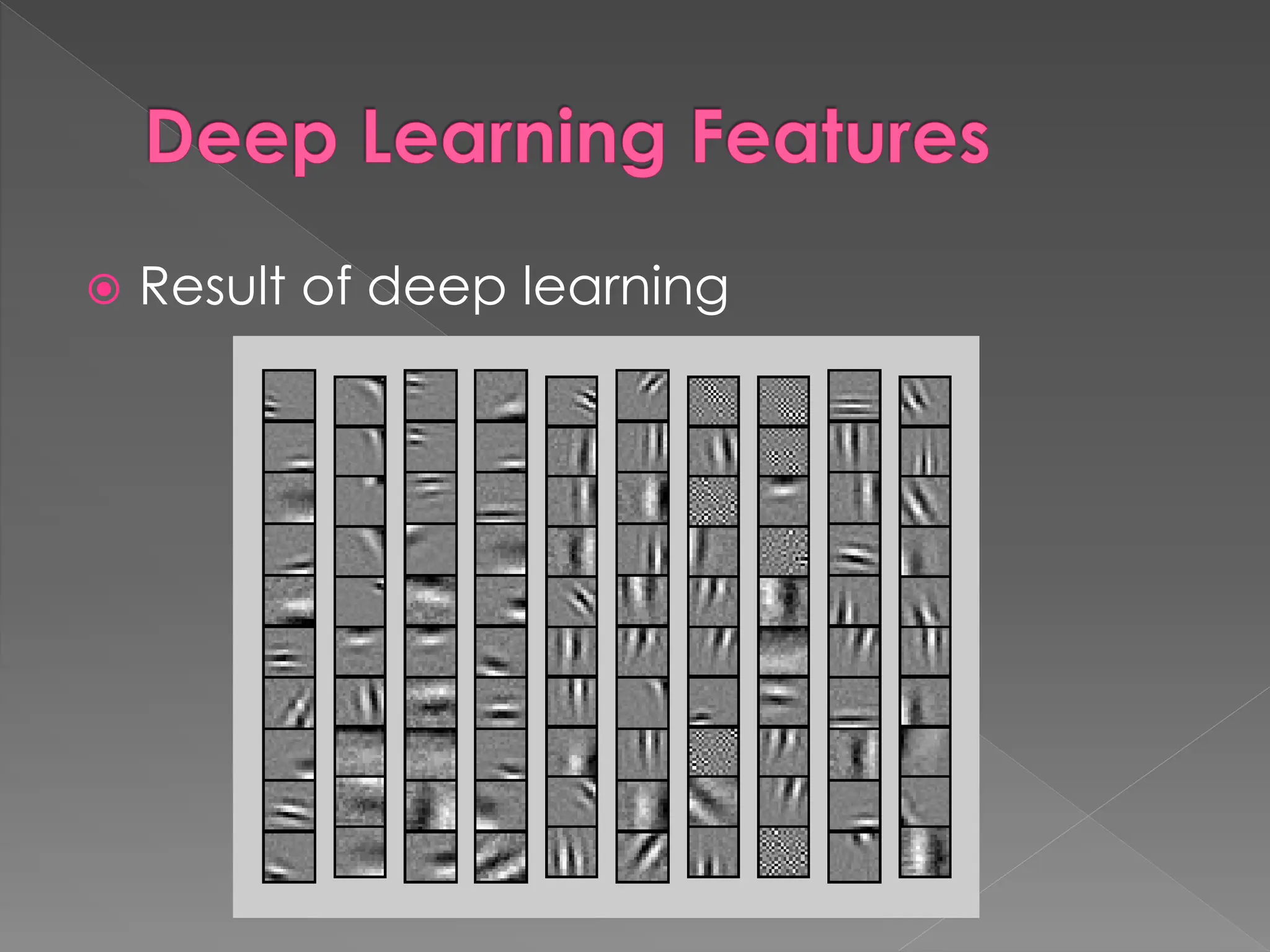 Deep Learning Features
 Result of deep learning
 