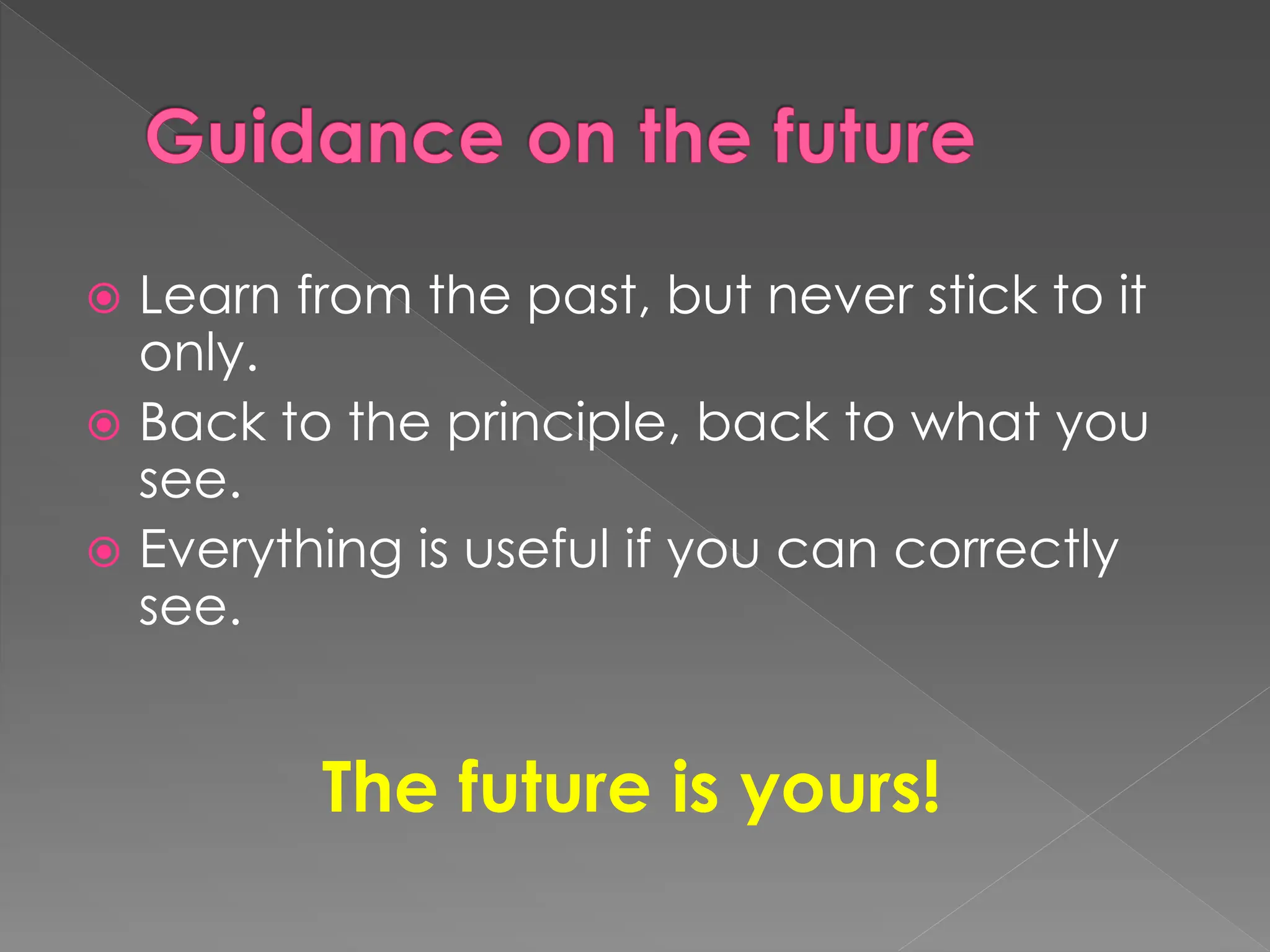 Guidance on the future
 Learn from the past, but never stick to it
only.
 Back to the principle, back to what you
see.
 Everything is useful if you can correctly
see.
The future is yours!
 