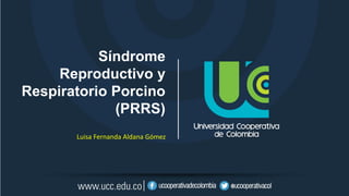 Síndrome
Reproductivo y
Respiratorio Porcino
(PRRS)
Luisa Fernanda Aldana Gómez
 