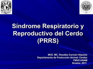 Síndrome Respiratorio y
Reproductivo del Cerdo
(PRRS)
MVZ. MC. Rosalba Carreón Nápoles
Departamento de Producción Animal: Cerdos
FMVZ-UNAM
Sinaloa, 2011

 