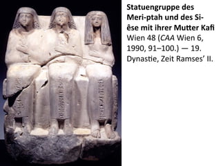 Statuengruppe	
  des	
  
Meri-­‐ptah	
  und	
  des	
  Si-­‐
êse	
  mit	
  ihrer	
  Mu3er	
  Kaﬁ	
  
Wien	
  48	
  (CAA	
  Wien	
  6,	
  
1990,	
  91–100.)	
  —	
  19.	
  
Dynas%e,	
  Zeit	
  Ramses’	
  II.	
  
 