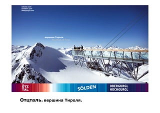 oetztal.com
soelden.com
obergurgl.com




                вершина Тироля.
                     The Peak of Tirol.




Отцталь. вершина Тироля.
 