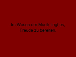 Im Wesen der Musik liegt es, Freude zu bereiten. 