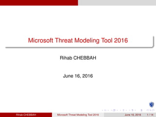 Microsoft Threat Modeling Tool 2016
Rihab CHEBBAH
June 16, 2016
Rihab CHEBBAH Microsoft Threat Modeling Tool 2016 June 16, 2016 1 / 14
 