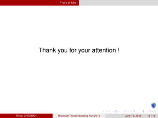 That’s all folks
Thank you for your attention !
Rihab CHEBBAH Microsoft Threat Modeling Tool 2016 June 16, 2016 13 / 14
 