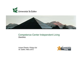 Co pete ce Center depe de t
Competence Ce te Independent Living
                                  g
Überblick




Hubert Österle, Philipp Osl
St. Gallen, März 2012
 