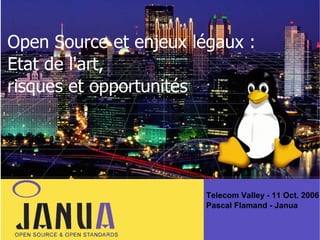 Open Source et enjeux légaux :
Etat de l'art,
risques et opportunités

Telecom Valley - 11 Oct. 2006
Pascal Flamand - Janua

 