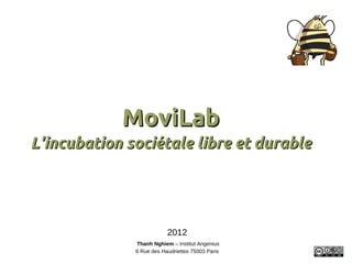 MoviLab
L'incubation sociétale libre et durable




                          2012
              Thanh Nghiem – Institut Angenius
              6 Rue des Haudriettes 75003 Paris
 