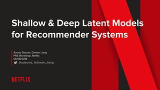 Shallow & Deep Latent Models
for Recommender Systems
Anoop Deoras, Dawen Liang
PRS Workshop, Netflix
06/08/2018
@adeoras, @dawen_liang
 