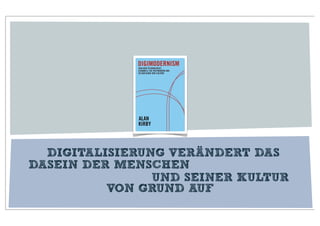 DIGITALISIERUNG VERÄNDERT DAS
DASEIN DER MENSCHEN
                UND SEINER KULTUR
          VON GRUND AUF
 