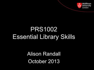 PRS1002
Essential Library Skills

Postgraduate Course Feedback

Alison Randall
October 2013

 