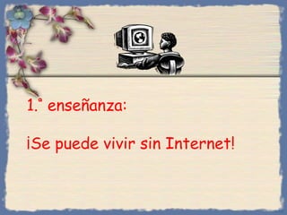 1.ª
enseñanza:
¡Se puede vivir sin Internet!
Bihal
 
