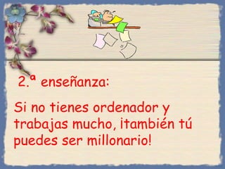 2.ª enseñanza:
Si no tienes ordenador y
trabajas mucho, ¡también tú
puedes ser millonario!
Bihal
 