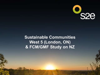 Sustainable Communities
West 5 (London, ON)
& FCM/GMF Study on NZ
 