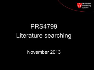 PRS4799
Postgraduate Course Feedback
Literature searching
November 2013

 