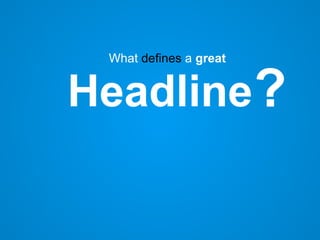 How to write great
headlines:
Use powerwords
(Such as fooled, smash, fatal, and warning)
Example:
11 Fatal Mistakes Everyb...