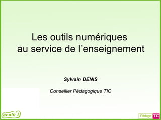 Les outils numériques
au service de l’enseignement
Sylvain DENIS
Conseiller Pédagogique TIC
 