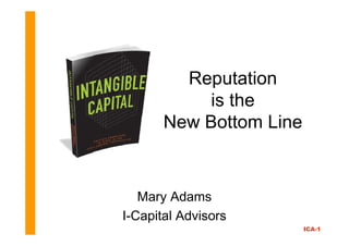 Reputation
           is the
       New Bottom Line



   Mary Adams
I-Capital Advisors
                         ICA-1
 