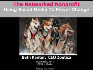 Beth Kanter,  CEO Zoetica September, 2010 PRSA – Alaska Photo by AlaskanDude The Networked Nonprofit Using Social Media To Power Change 