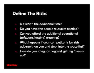 Define The Risks

      6.    Is it worth the additional time?
      7.    Do you have the people resources needed?
      ...