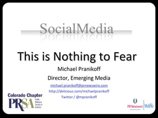This is Nothing to Fear Michael Pranikoff Director, Emerging Media [email_address] http://delicious.com/michaelpranikoff Twitter / @mpranikoff 