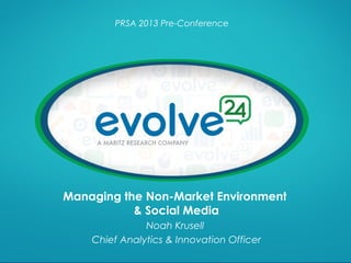 PRSA 2013 Pre-Conference

Managing the Non-Market Environment
& Social Media
Noah Krusell
Chief Analytics & Innovation Officer

 