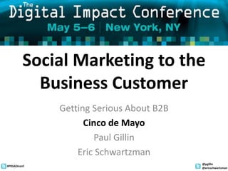 Social Marketing to the Business Customer Getting Serious About B2B Cinco de Mayo Paul Gillin Eric Schwartzman 